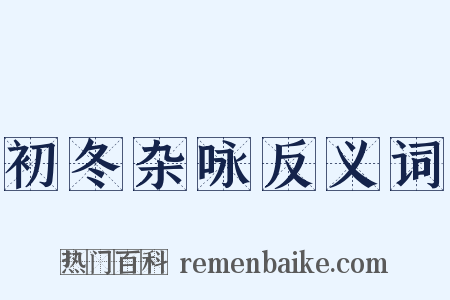 初冬杂咏反义词是什么意思的图片